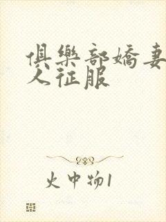 俱乐部娇妻被黑人征服