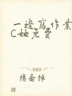 一边写作业一边C她免费