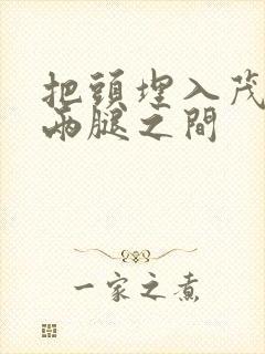 把头埋入茂密的两腿之间