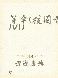 等伞(校园骨科1V1)