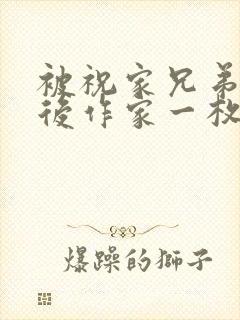 被祝家兄弟共享后作家一枚夹心饼