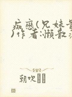 痴恋(兄妹骨科)作者:懒散蒲公英