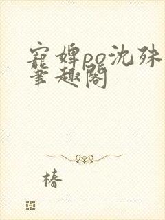 宠婢po沈殊辞笔趣阁