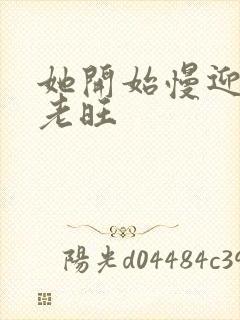 她开始慢迎迎合老旺