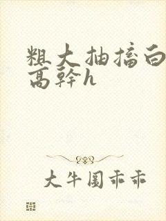 粗大抽搐白浊h高干h