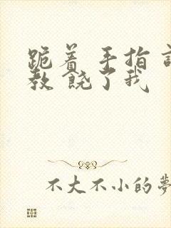 跪着 手指 调教 饶了我