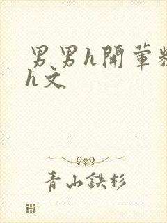 男男h开荤粗肉h文