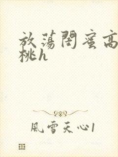 放荡闺蜜高h苏桃h