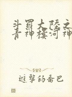 斗罗大陆之神界青神楼河神笔趣阁