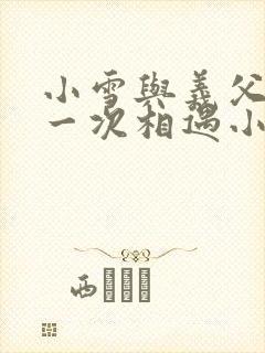 小雪与义父的第一次相遇小说