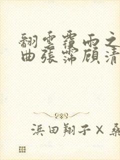 翻云覆雨之逐艳曲张霈顾清