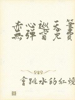 赤心巡天笔趣阁无弹窗免费的