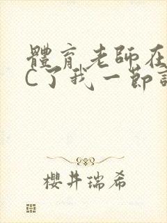 体育老师在单杠C了我一节课网