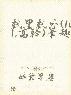 戏里戏外(1v1,高干)笔趣阁