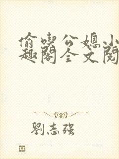 偷吃公媳小说笔趣阁全文阅读