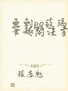 鱼刺po苏玛丽笔趣阁没有拼音