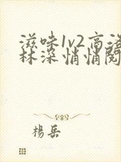 滋味1v2商洛林深悄悄阅读