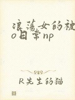 浪荡女的被cao日常np