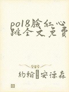 po18脸红心跳全文免费阅读笔趣阁