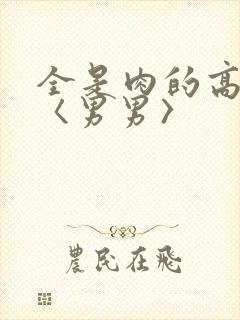 全是肉的高h文〈男男〉