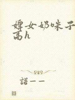 婢女奶咪子真大高h