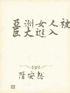 亚洲女人被黑人巨大进入