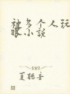 被多个人玩屁股眼小说