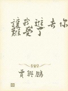 让我进去你就不难受了