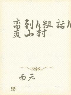 脔到h粗话h好爽山村