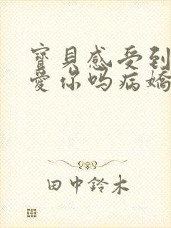 宝贝感受到它在爱你吗病娇小说