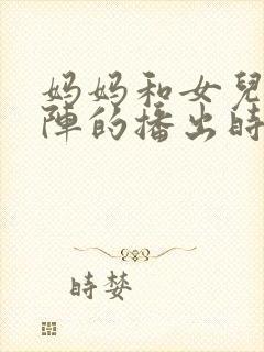 妈妈和女儿齐上阵的播出时间