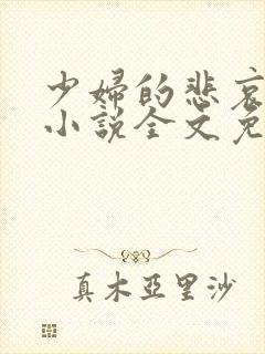 少妇的悲哀榆木小说全文免费阅读笔趣阁下载