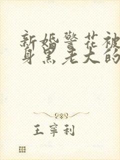 新婚警花被迫献身黑老大的小说