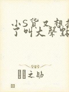 小S货又想挨C了叫大声点小