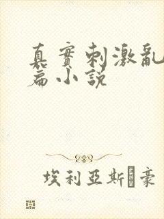 真实刺激乱13篇小说