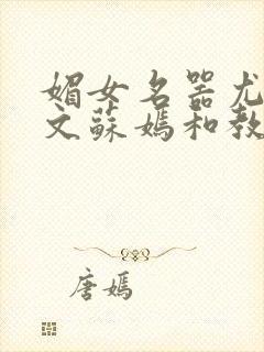 媚女名器尤物h文苏嫣和教官