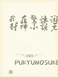 我在惊悚游戏里封神小说免费阅读