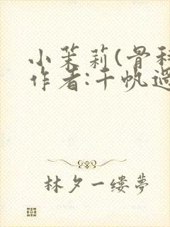 小茉莉(骨科)作者:千帆过尽