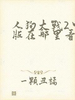 人狗大战2中文版在哪里看