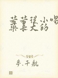 若若从小喝催乳药长大的