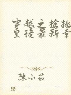 穿越之枪挑长孙皇后最新章节