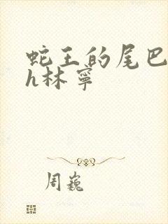 蛇王的尾巴高ah林宁