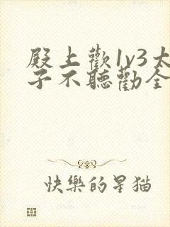 殿上欢1v3太子不听劝全文