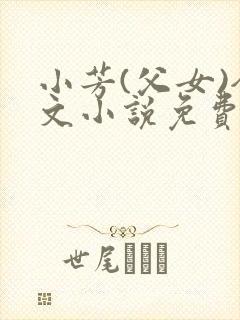 小芳(父女)全文小说免费阅读