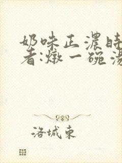 奶味正浓时 作者:炖一碗汤