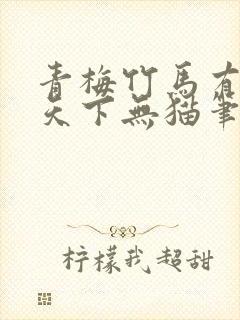 青梅竹马有时尽天下无猫笔趣阁