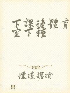 下课后体育器材室下种