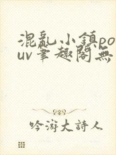 混乱小镇popuv笔趣阁无广告