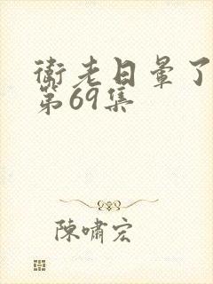 卫老日晕了淑蓉第69集