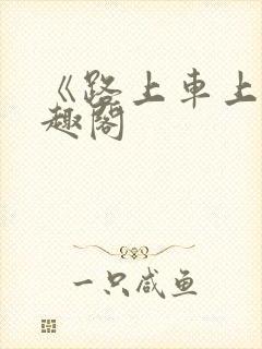 《路上车上》笔趣阁